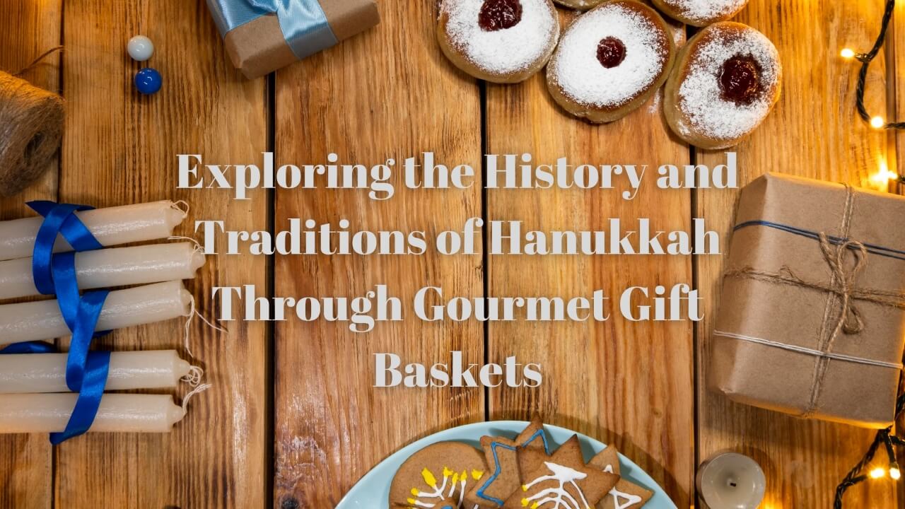 Exploring the History and Traditions of Hanukkah Through Gourmet Gift Baskets