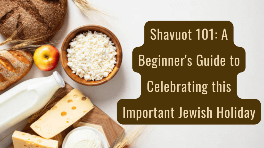 Shavuot 101: A Beginner’s Guide to Celebrating this Important Jewish Holiday