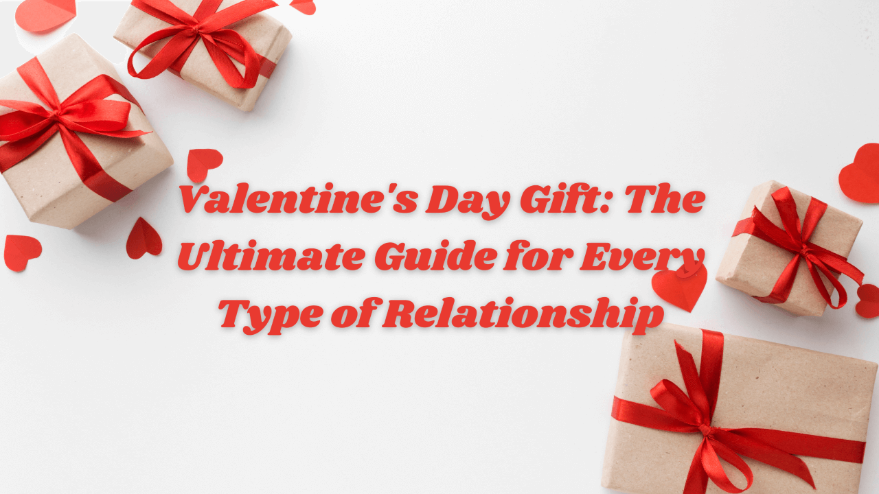 Valentine’s Day Gifts: The Ultimate Guide for Every Type of Relationship