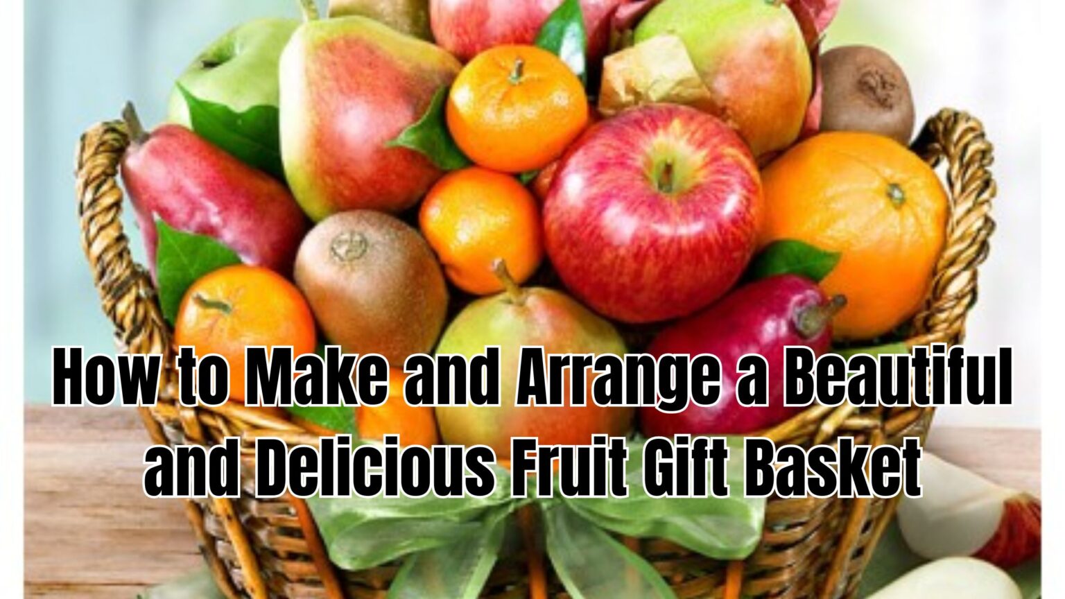 How to Make and Arrange a Beautiful and Delicious Fruit Gift Basket